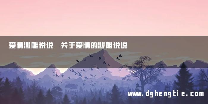 爱情沙雕说说 关于爱情的沙雕说说